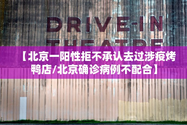 【北京一阳性拒不承认去过涉疫烤鸭店/北京确诊病例不配合】 【北京一阳性拒不承认去过涉疫烤鸭店/北京确诊病例不配合】