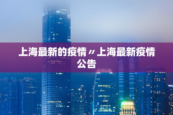 上海最新的疫情〃上海最新疫情公告 上海最新的疫情〃上海最新疫情公告