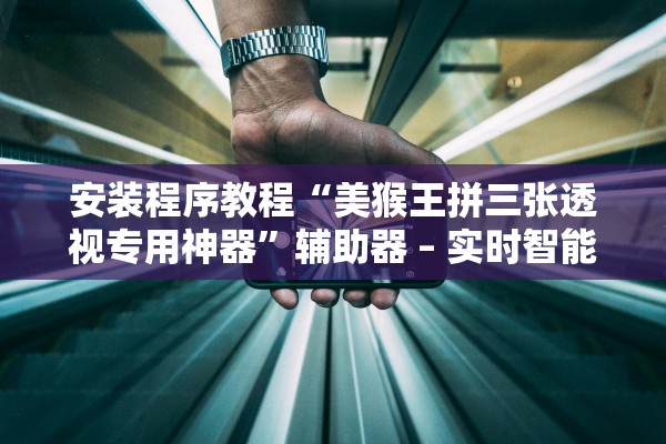 安装程序教程“美猴王拼三张透视专用神器	”辅助器 – 实时智能回复