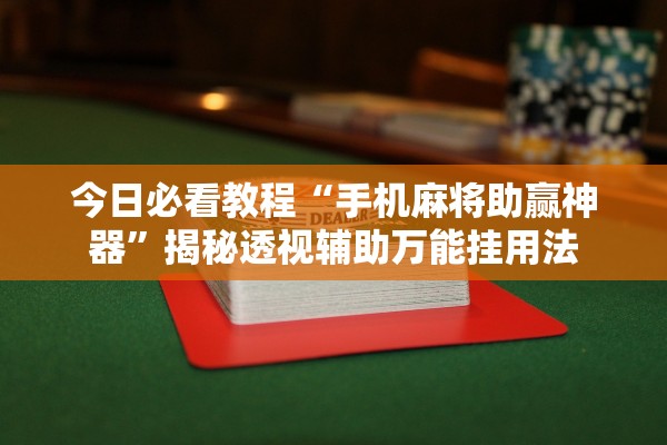 今日必看教程“手机麻将助赢神器”揭秘透视辅助万能挂用法