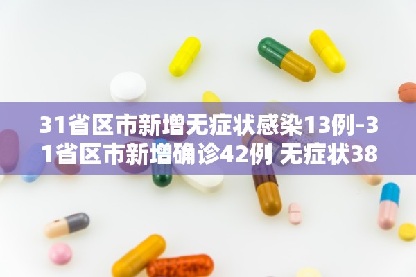31省区市新增无症状感染13例-31省区市新增确诊42例 无症状38例 31省区市新增无症状感染13例-31省区市新增确诊42例 无症状38例