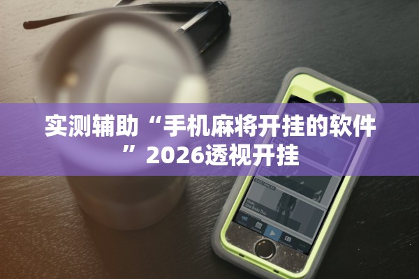 实测辅助“手机麻将开挂的软件”2026透视开挂