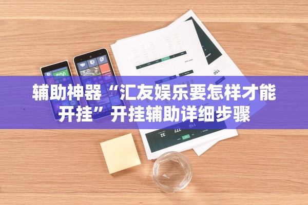 辅助神器“汇友娱乐要怎样才能开挂	”开挂辅助详细步骤