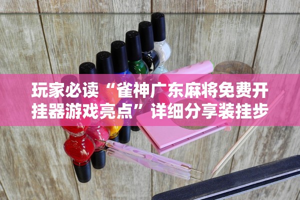 玩家必读“雀神广东麻将免费开挂器游戏亮点”详细分享装挂步骤