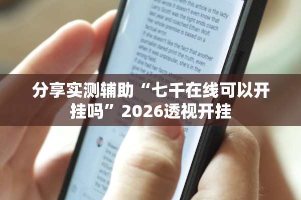 分享实测辅助“七千在线可以开挂吗	”2026透视开挂