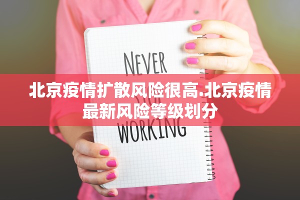 北京疫情扩散风险很高.北京疫情最新风险等级划分 北京疫情扩散风险很高.北京疫情最新风险等级划分