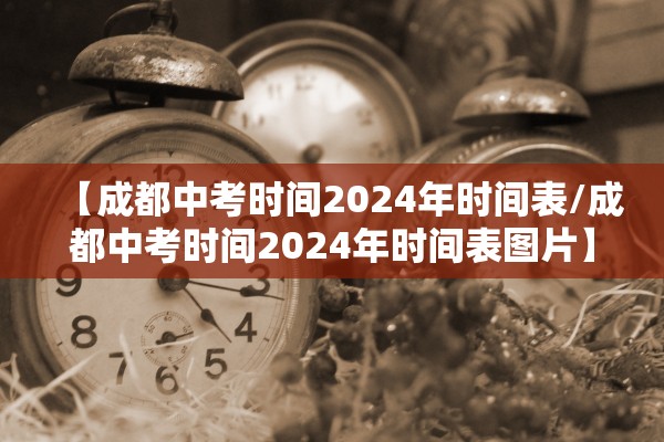 【成都中考时间2024年时间表/成都中考时间2024年时间表图片】 【成都中考时间2024年时间表/成都中考时间2024年时间表图片】