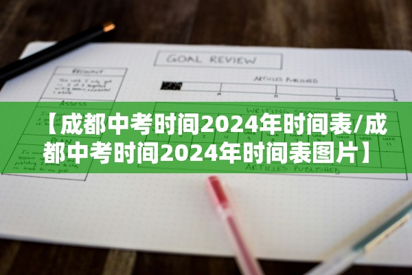 【成都中考时间2024年时间表/成都中考时间2024年时间表图片】 【成都中考时间2024年时间表/成都中考时间2024年时间表图片】