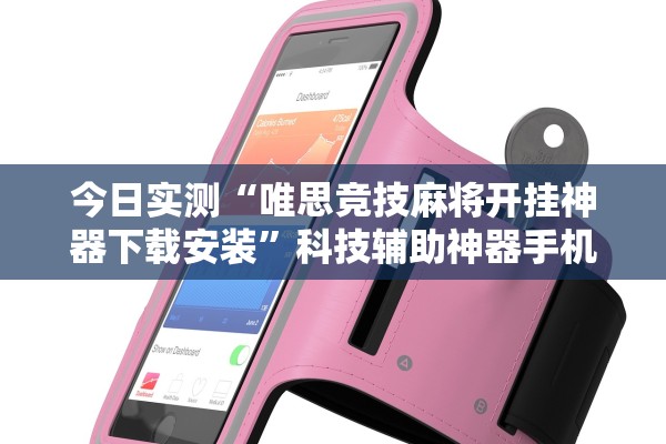 今日实测“唯思竞技麻将开挂神器下载安装	”科技辅助神器手机版教程