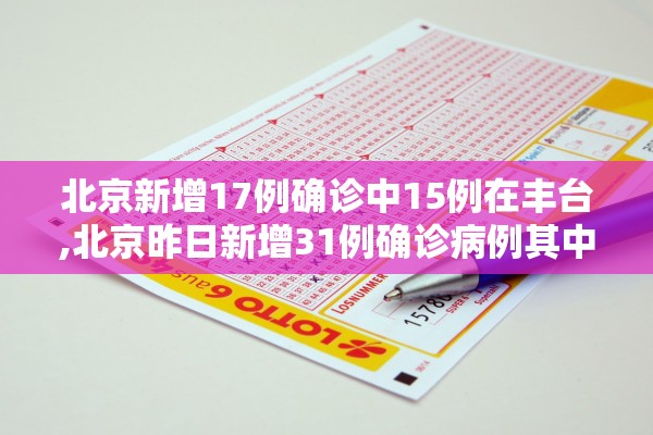 北京新增17例确诊中15例在丰台,北京昨日新增31例确诊病例其中丰台区19例
