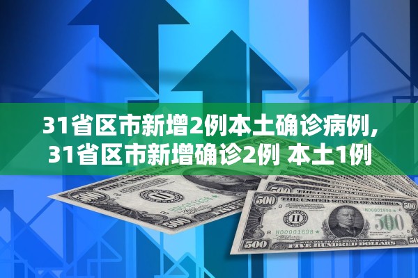 31省区市新增2例本土确诊病例,31省区市新增确诊2例 本土1例