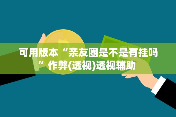 可用版本“亲友圈是不是有挂吗”作弊(透视)透视辅助 
