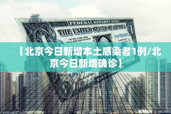 【北京今日新增本土感染者1例/北京今日新增确诊】 【北京今日新增本土感染者1例/北京今日新增确诊】