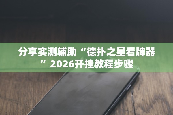 分享实测辅助“德扑之星看牌器	”2026开挂教程步骤