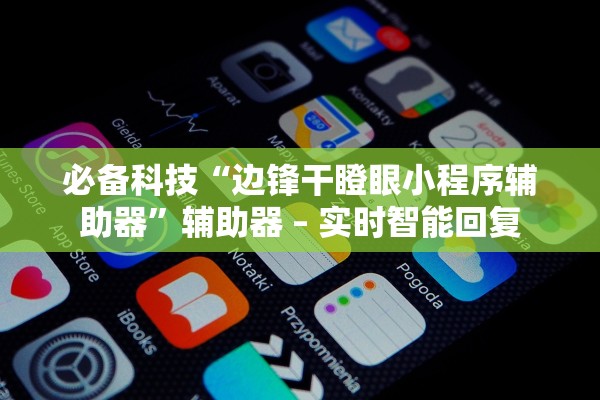 必备科技“边锋干瞪眼小程序辅助器	”辅助器 – 实时智能回复