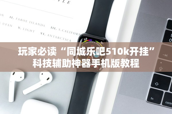 玩家必读“同城乐吧510k开挂	”科技辅助神器手机版教程