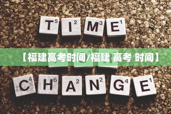 【福建高考时间/福建 高考 时间】