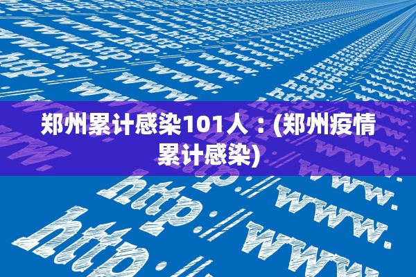 郑州累计感染101人︰(郑州疫情累计感染) 郑州累计感染101人︰(郑州疫情累计感染)