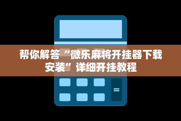 帮你解答“微乐麻将开挂器下载安装	”详细开挂教程