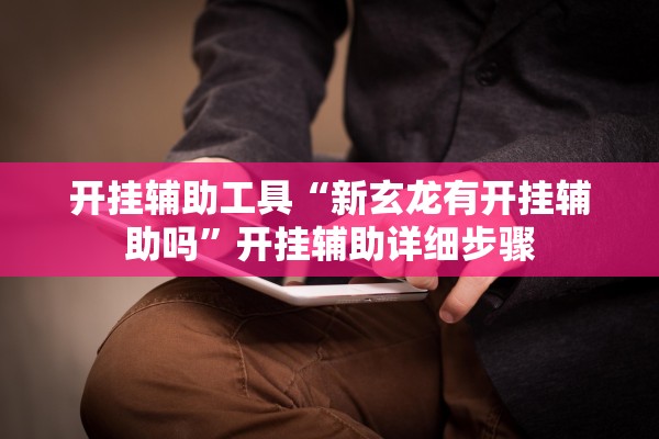 开挂辅助工具“新玄龙有开挂辅助吗”开挂辅助详细步骤