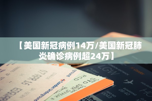 【美国新冠病例14万/美国新冠肺炎确诊病例超24万】 【美国新冠病例14万/美国新冠肺炎确诊病例超24万】