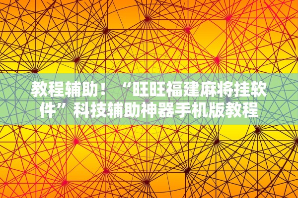 教程辅助！“旺旺福建麻将挂软件	”科技辅助神器手机版教程