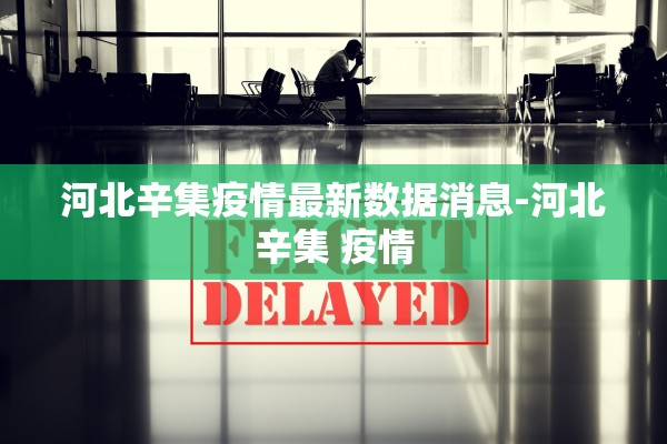 河北辛集疫情最新数据消息-河北辛集 疫情 河北辛集疫情最新数据消息-河北辛集 疫情