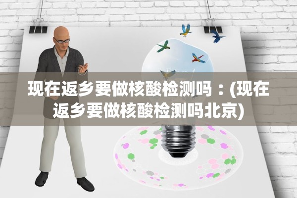 现在返乡要做核酸检测吗︰(现在返乡要做核酸检测吗北京) 现在返乡要做核酸检测吗︰(现在返乡要做核酸检测吗北京)