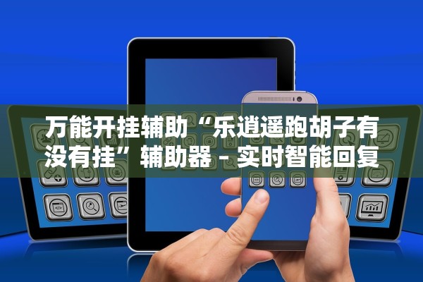 万能开挂辅助“乐逍遥跑胡子有没有挂”辅助器 – 实时智能回复