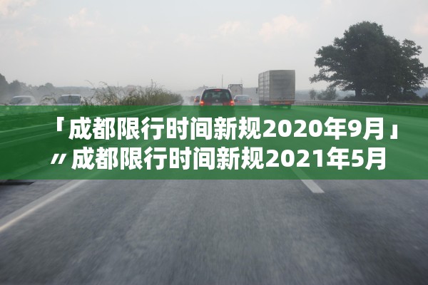 「成都限行时间新规2020年9月」〃成都限行时间新规2021年5月时间段 「成都限行时间新规2020年9月」〃成都限行时间新规2021年5月时间段