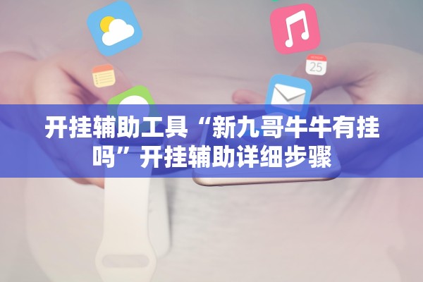开挂辅助工具“新九哥牛牛有挂吗”开挂辅助详细步骤