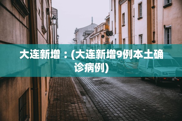 大连新增︰(大连新增9例本土确诊病例)
