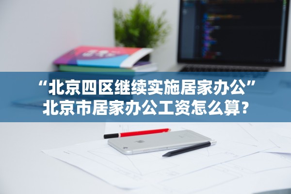 “北京四区继续实施居家办公” 北京市居家办公工资怎么算？