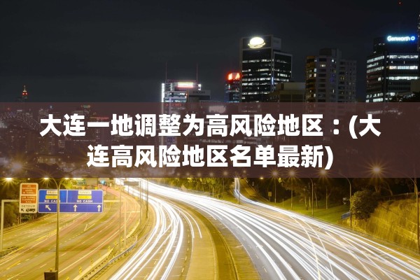 大连一地调整为高风险地区︰(大连高风险地区名单最新)