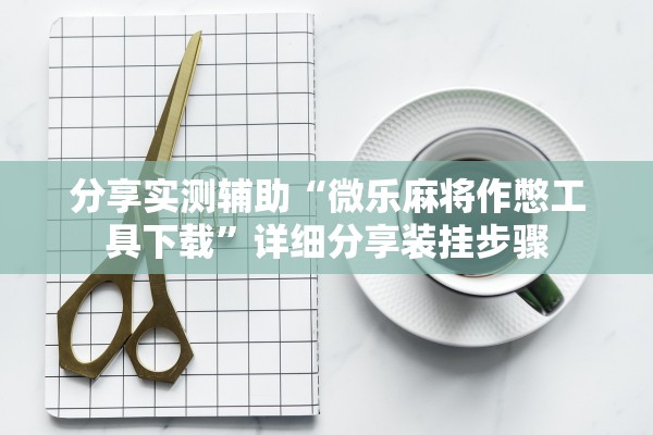 分享实测辅助“微乐麻将作憋工具下载”详细分享装挂步骤