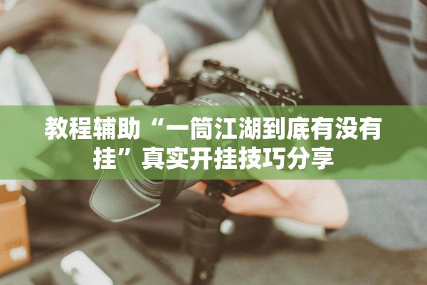 教程辅助“一筒江湖到底有没有挂	”真实开挂技巧分享