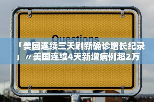 「美国连续三天刷新确诊增长纪录」〃美国连续4天新增病例超2万 「美国连续三天刷新确诊增长纪录」〃美国连续4天新增病例超2万
