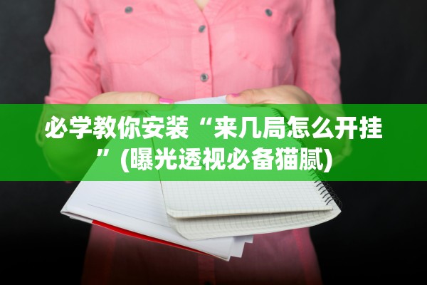 必学教你安装“来几局怎么开挂”(曝光透视必备猫腻)