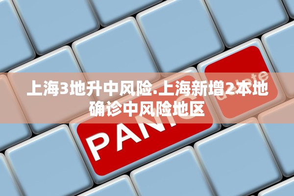 上海3地升中风险.上海新增2本地确诊中风险地区