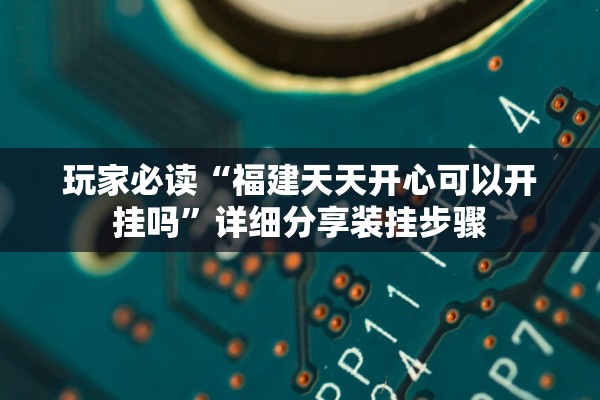玩家必读“福建天天开心可以开挂吗”详细分享装挂步骤