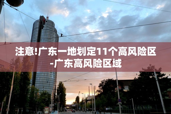 注意!广东一地划定11个高风险区-广东高风险区域 注意!广东一地划定11个高风险区-广东高风险区域