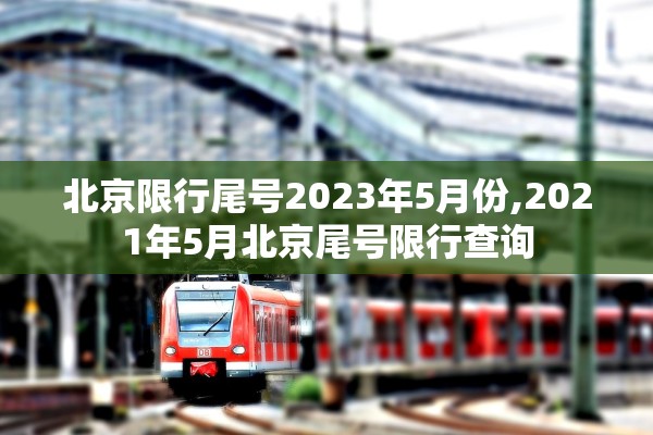 北京限行尾号2023年5月份,2021年5月北京尾号限行查询