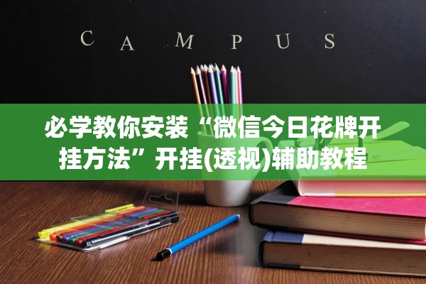 必学教你安装“微信今日花牌开挂方法”开挂(透视)辅助教程