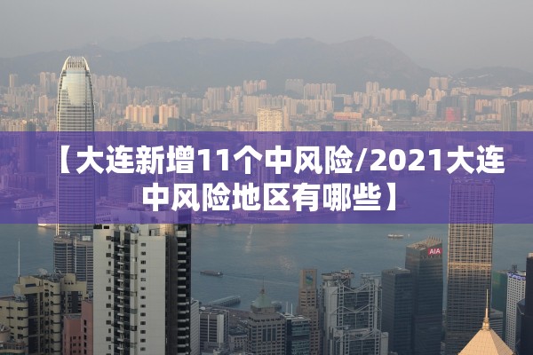 【大连新增11个中风险/2021大连中风险地区有哪些】