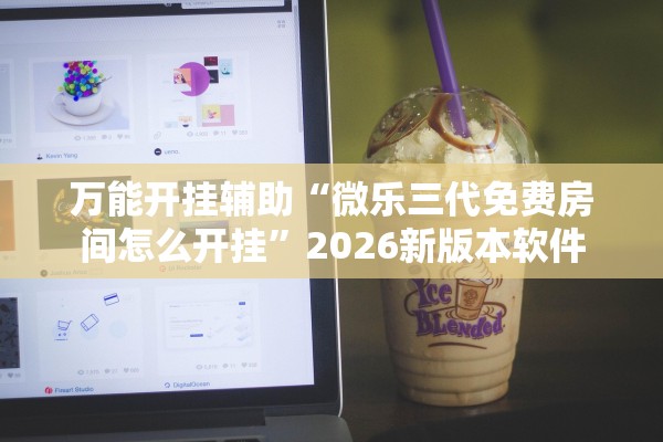万能开挂辅助“微乐三代免费房间怎么开挂”2026新版本软件