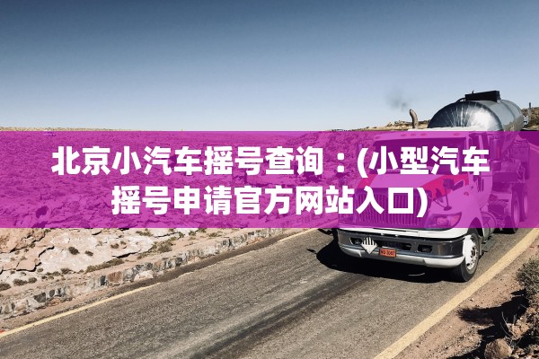 北京小汽车摇号查询︰(小型汽车摇号申请官方网站入口) 北京小汽车摇号查询︰(小型汽车摇号申请官方网站入口)