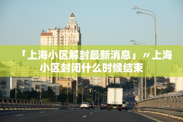 「上海小区解封最新消息」〃上海小区封闭什么时候结束 「上海小区解封最新消息」〃上海小区封闭什么时候结束