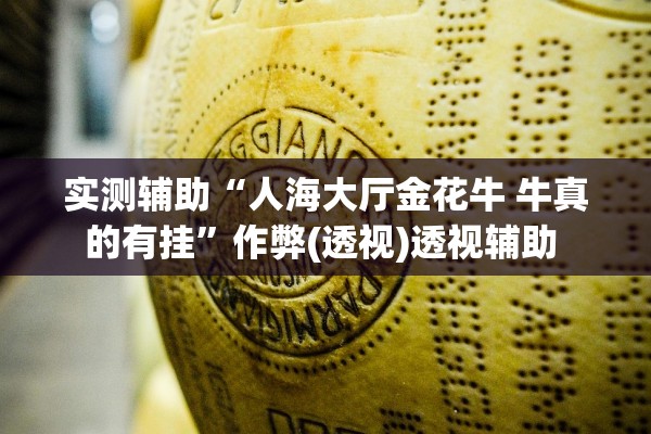 实测辅助“人海大厅金花牛 牛真的有挂	”作弊(透视)透视辅助 