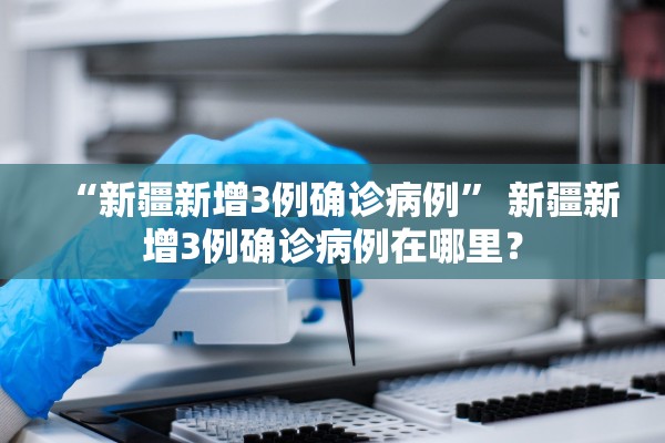 “新疆新增3例确诊病例” 新疆新增3例确诊病例在哪里？