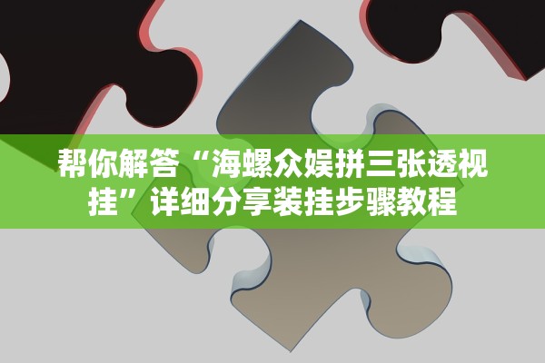 帮你解答“海螺众娱拼三张透视挂”详细分享装挂步骤教程